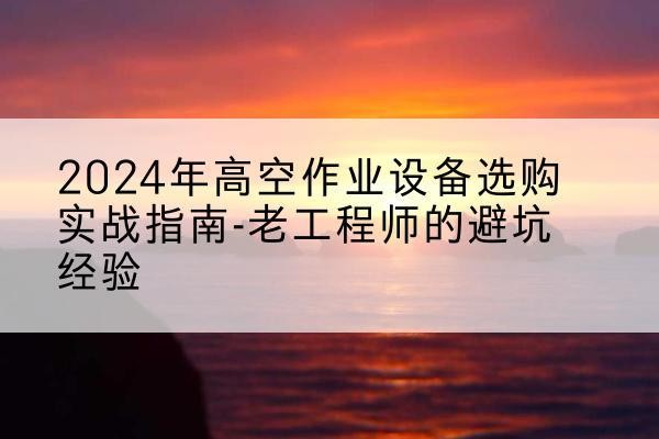 闵行区高空作业升降机厂家推荐-2024年高空作业设备选购实战指南-老工程师的避坑经验