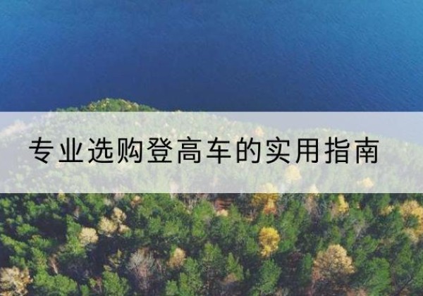 闵行区电动登高车厂家推荐-专业选购登高车的实用指南