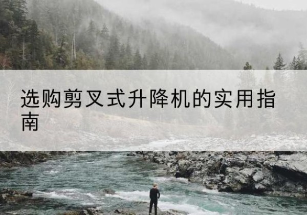 闵行区剪叉式升降机怎么选-选购剪叉式升降机的实用指南